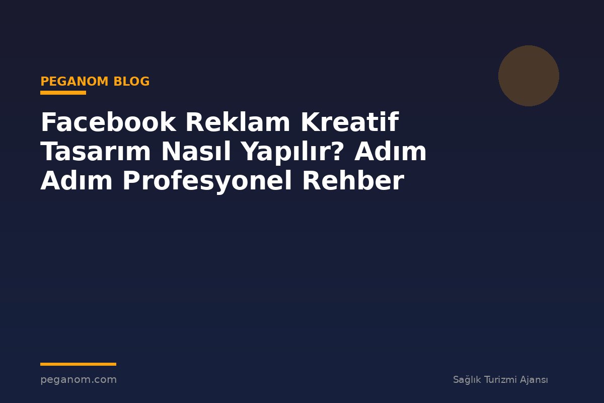 Facebook Reklam Kreatif Tasarım Nasıl Yapılır? Adım Adım Profesyonel Rehber