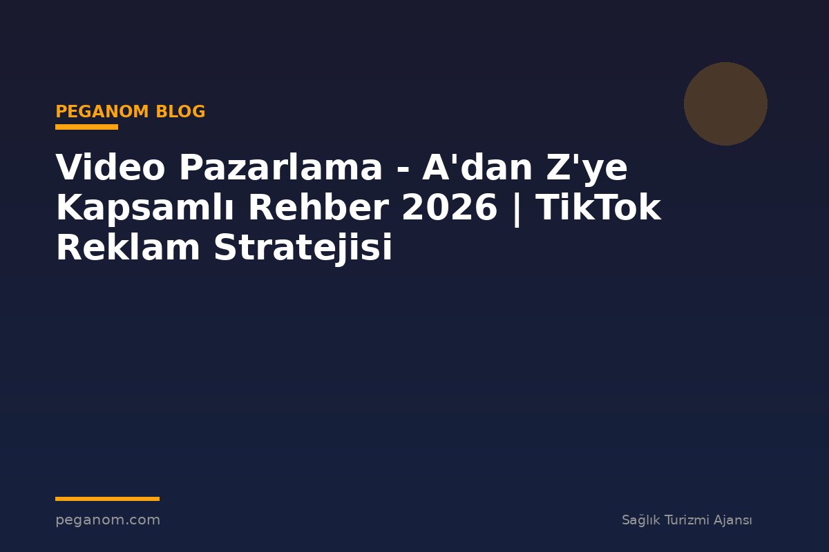 Video Pazarlama - A'dan Z'ye Kapsamlı Rehber 2026 | TikTok Reklam Stratejisi