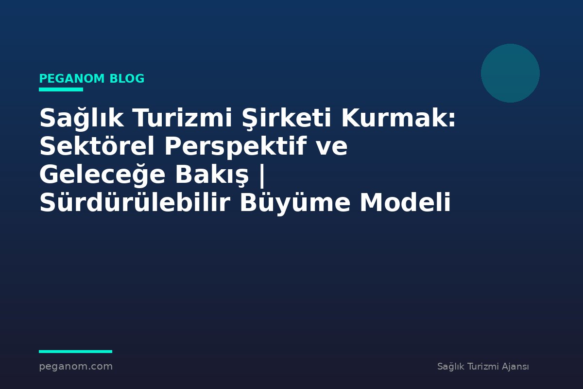 Sağlık Turizmi Şirketi Kurmak: Sektörel Perspektif ve Geleceğe Bakış | Sürdürülebilir Büyüme Modeli