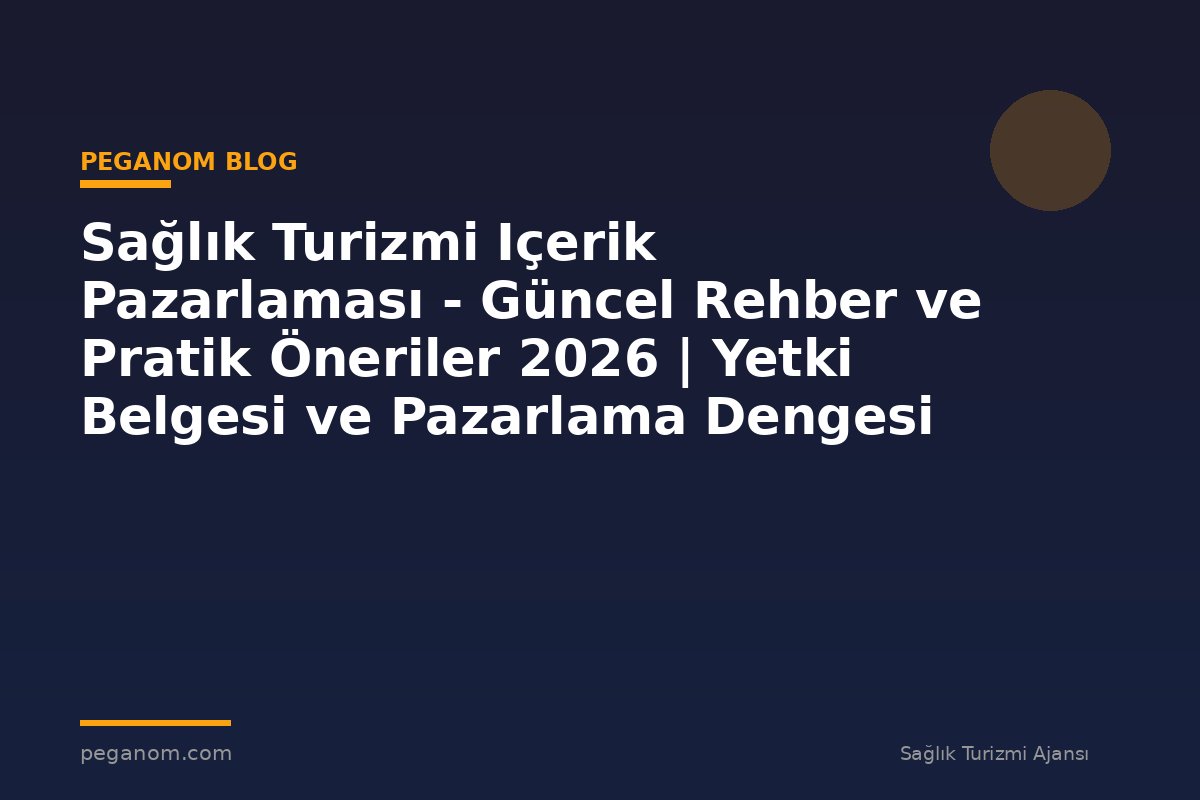 Sağlık Turizmi Içerik Pazarlaması - Güncel Rehber ve Pratik Öneriler 2026 | Yetki Belgesi ve Pazarlama Dengesi