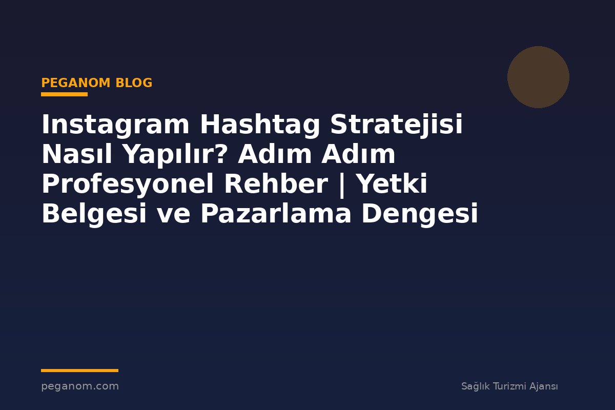 Instagram Hashtag Stratejisi Nasıl Yapılır? Adım Adım Profesyonel Rehber | Yetki Belgesi ve Pazarlama Dengesi
