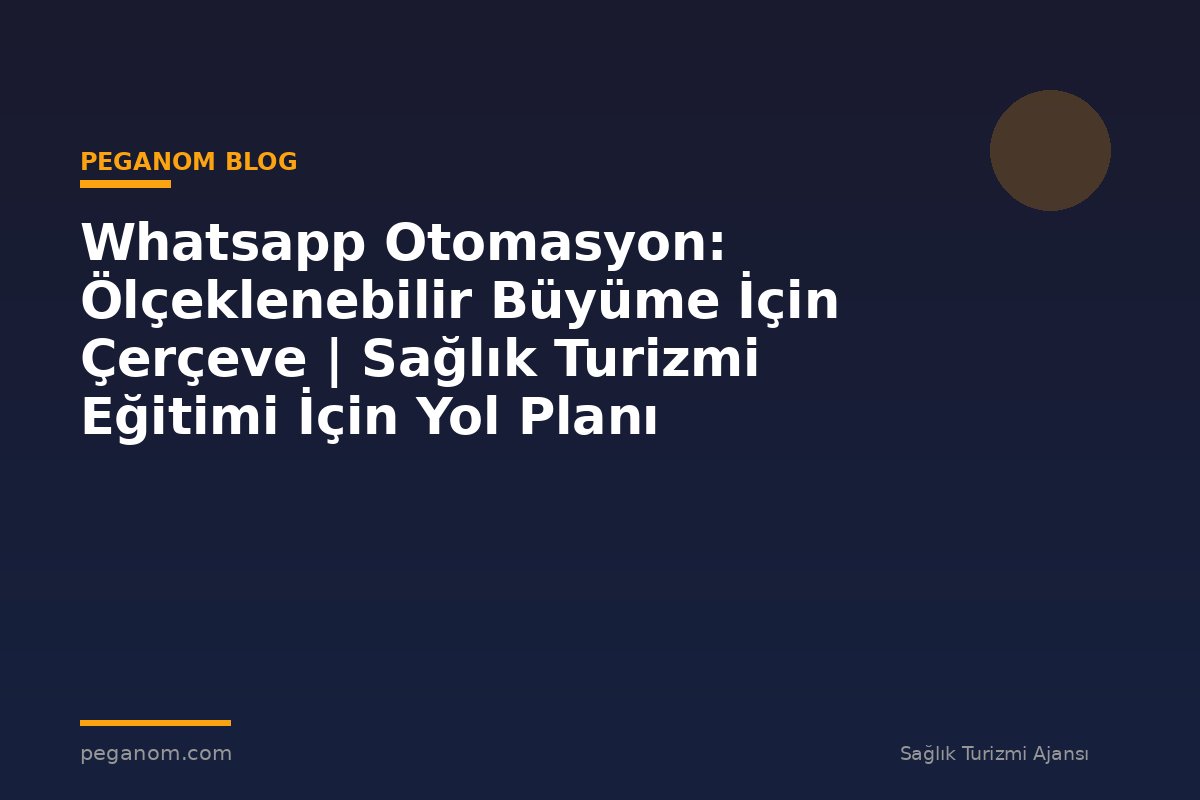 Whatsapp Otomasyon: Ölçeklenebilir Büyüme İçin Çerçeve | Sağlık Turizmi Eğitimi İçin Yol Planı