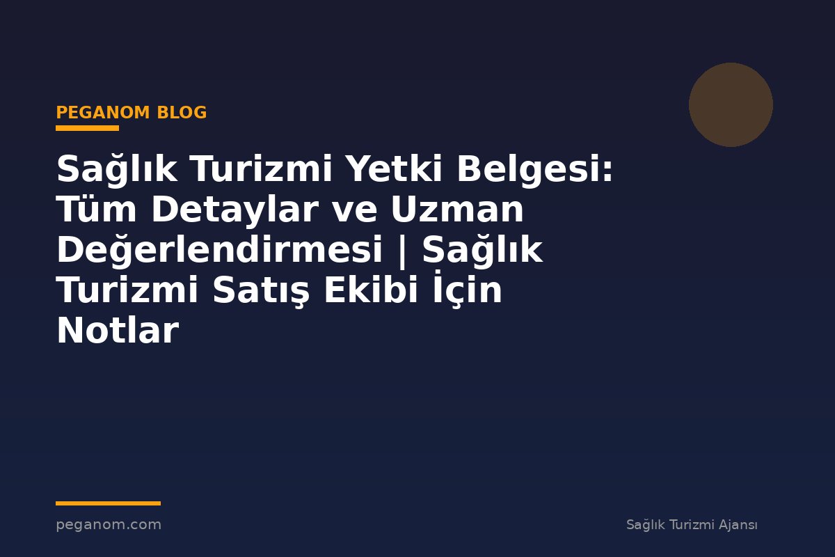 Sağlık Turizmi Yetki Belgesi: Tüm Detaylar ve Uzman Değerlendirmesi | Sağlık Turizmi Satış Ekibi İçin Notlar