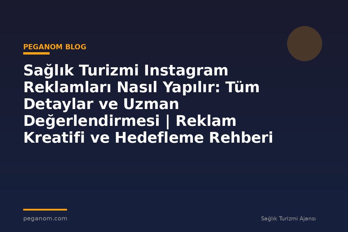 Sağlık Turizmi Instagram Reklamları Nasıl Yapılır: Tüm Detaylar ve Uzman Değerlendirmesi | Reklam Kreatifi ve Hedefleme Rehberi