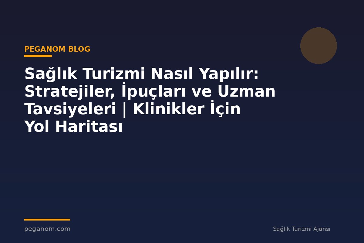 Sağlık Turizmi Nasıl Yapılır: Stratejiler, İpuçları ve Uzman Tavsiyeleri | Klinikler İçin Yol Haritası