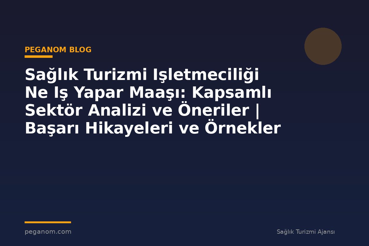 Sağlık Turizmi Işletmeciliği Ne Iş Yapar Maaşı: Kapsamlı Sektör Analizi ve Öneriler | Başarı Hikayeleri ve Örnekler