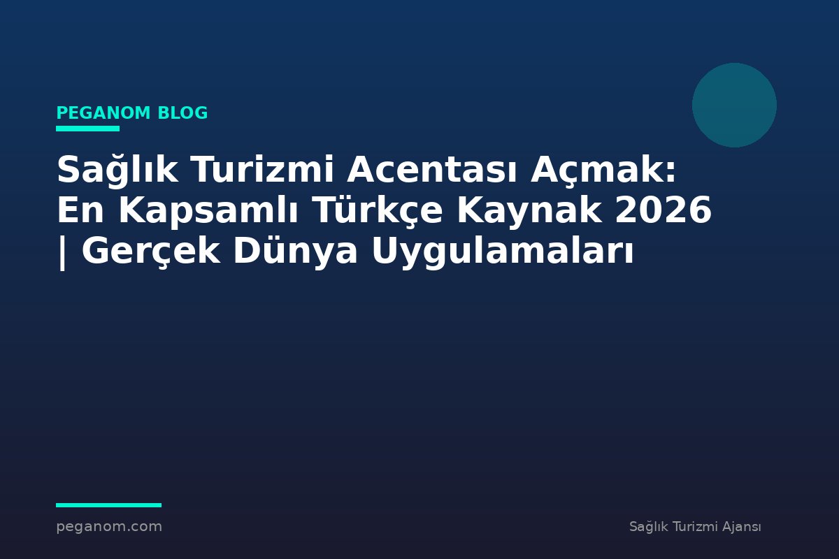 Sağlık Turizmi Acentası Açmak: En Kapsamlı Türkçe Kaynak 2026 | Gerçek Dünya Uygulamaları