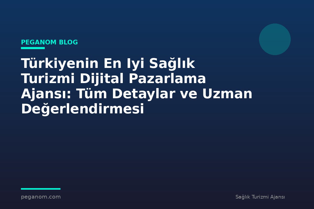 Türkiyenin En Iyi Sağlık Turizmi Dijital Pazarlama Ajansı: Tüm Detaylar ve Uzman Değerlendirmesi