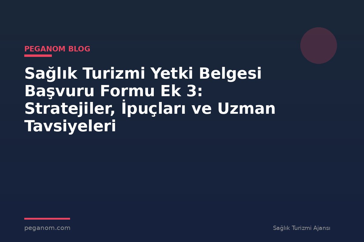 Sağlık Turizmi Yetki Belgesi Başvuru Formu Ek 3: Stratejiler, İpuçları ve Uzman Tavsiyeleri