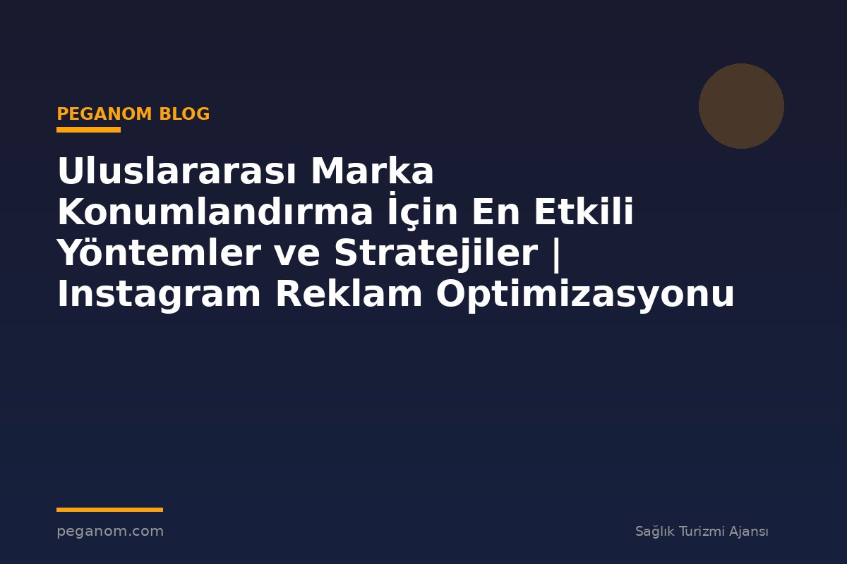 Uluslararası Marka Konumlandırma İçin En Etkili Yöntemler ve Stratejiler | Instagram Reklam Optimizasyonu