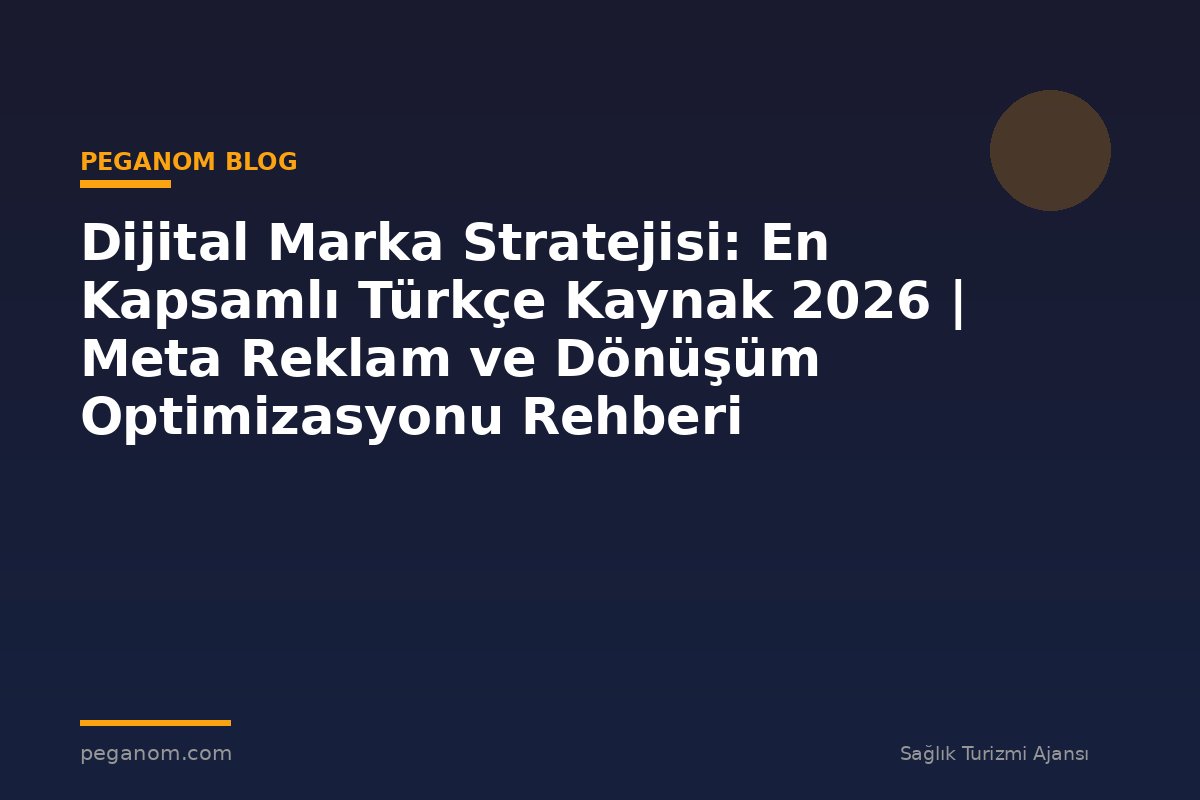 Dijital Marka Stratejisi: En Kapsamlı Türkçe Kaynak 2026 | Meta Reklam ve Dönüşüm Optimizasyonu Rehberi