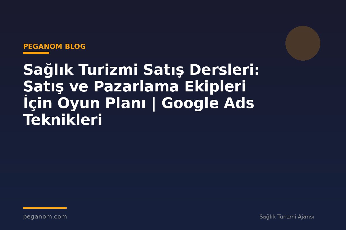 Sağlık Turizmi Satış Dersleri: Satış ve Pazarlama Ekipleri İçin Oyun Planı | Google Ads Teknikleri