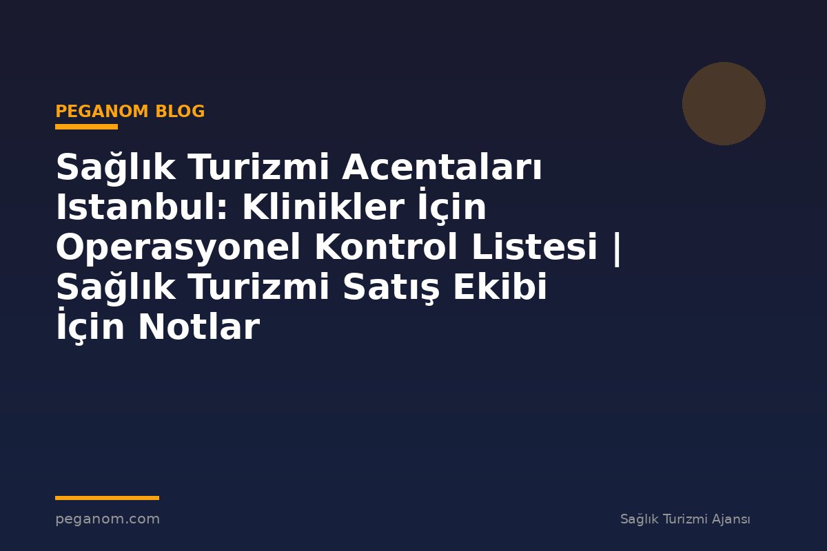 Sağlık Turizmi Acentaları Istanbul: Klinikler İçin Operasyonel Kontrol Listesi | Sağlık Turizmi Satış Ekibi İçin Notlar