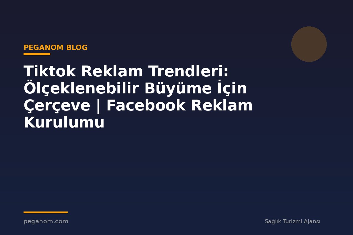 Tiktok Reklam Trendleri: Ölçeklenebilir Büyüme İçin Çerçeve | Facebook Reklam Kurulumu