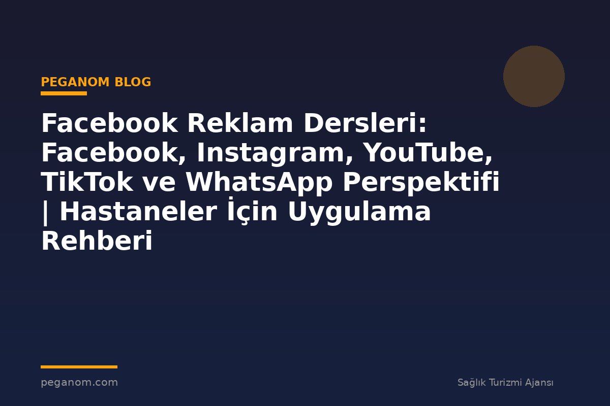 Facebook Reklam Dersleri: Facebook, Instagram, YouTube, TikTok ve WhatsApp Perspektifi | Hastaneler İçin Uygulama Rehberi