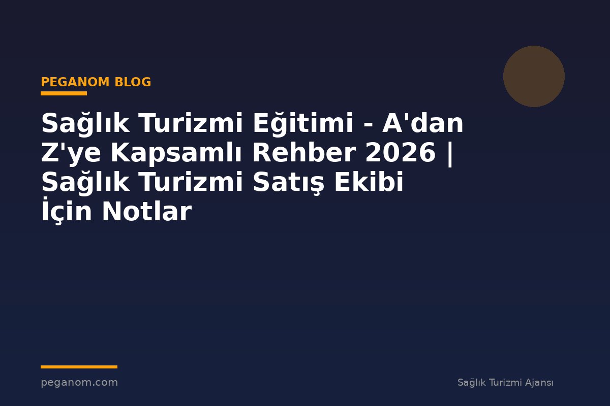 Sağlık Turizmi Eğitimi - A'dan Z'ye Kapsamlı Rehber 2026 | Sağlık Turizmi Satış Ekibi İçin Notlar