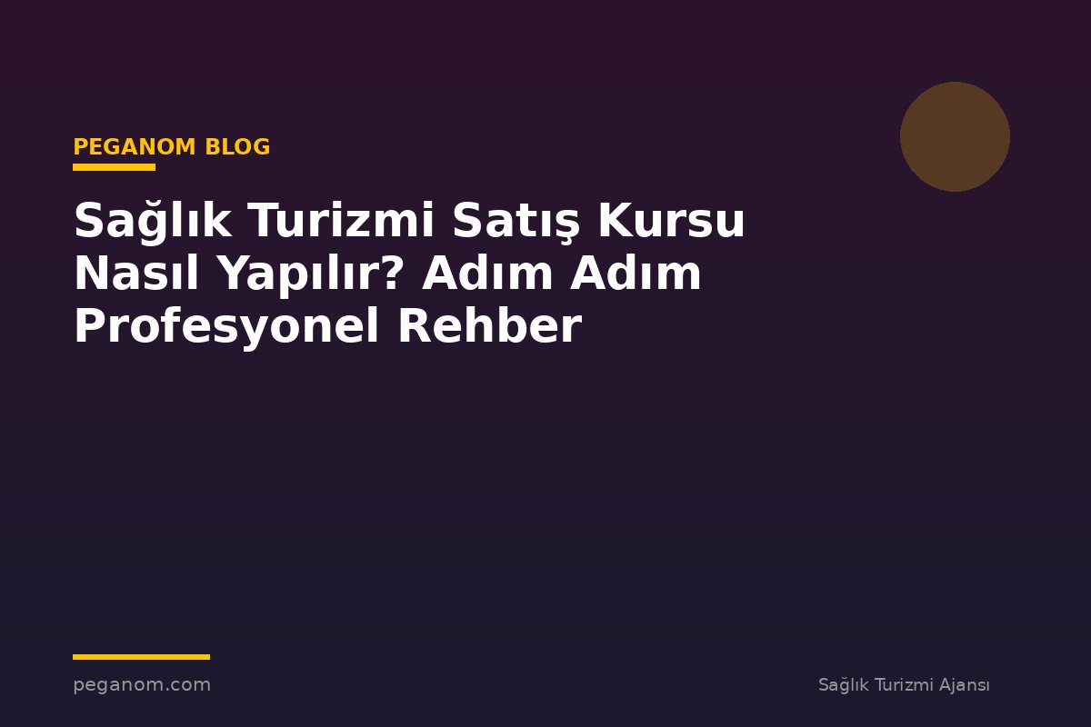 Sağlık Turizmi Satış Kursu Nasıl Yapılır? Adım Adım Profesyonel Rehber