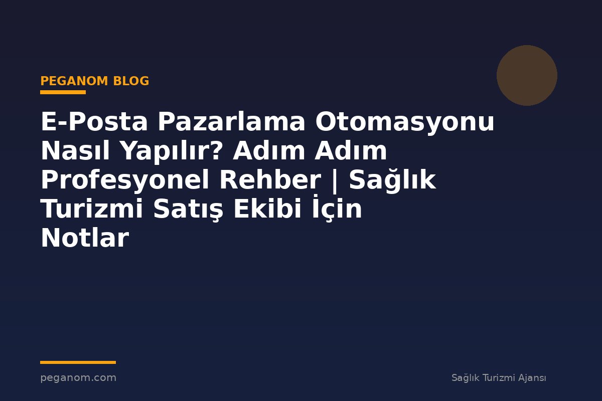 E-Posta Pazarlama Otomasyonu Nasıl Yapılır? Adım Adım Profesyonel Rehber | Sağlık Turizmi Satış Ekibi İçin Notlar