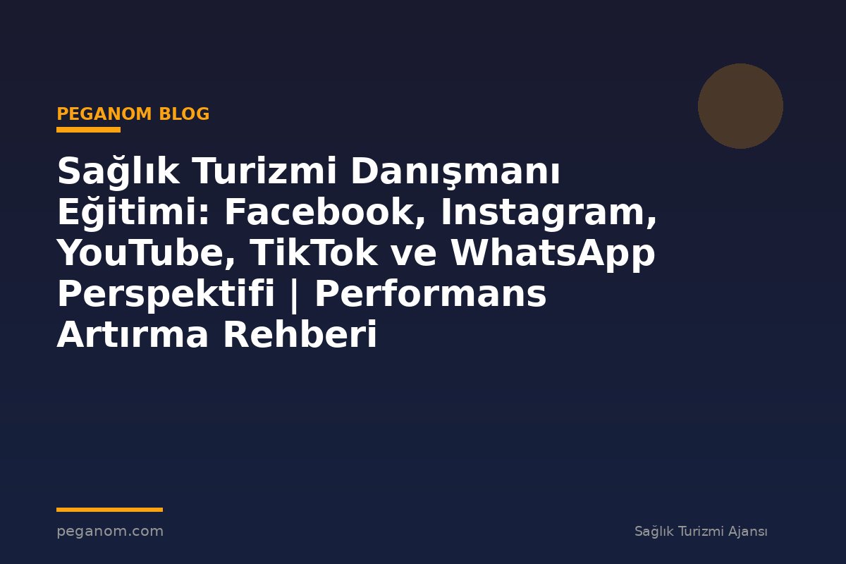 Sağlık Turizmi Danışmanı Eğitimi: Facebook, Instagram, YouTube, TikTok ve WhatsApp Perspektifi | Performans Artırma Rehberi