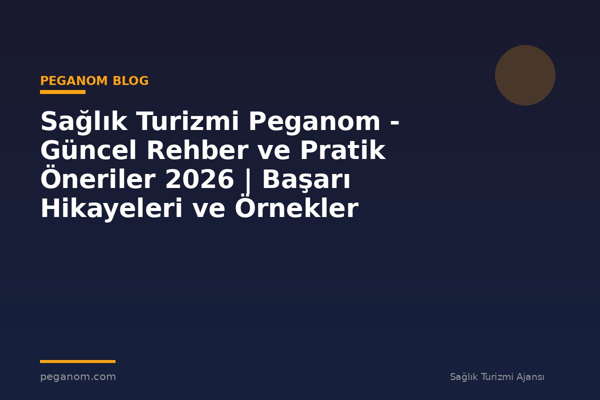 Sağlık Turizmi Peganom - Güncel Rehber ve Pratik Öneriler 2026 | Başarı Hikayeleri ve Örnekler