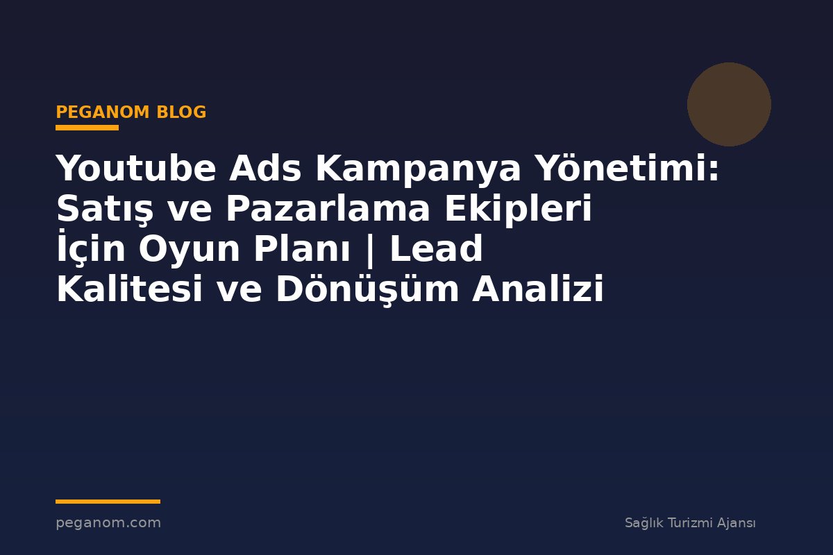 Youtube Ads Kampanya Yönetimi: Satış ve Pazarlama Ekipleri İçin Oyun Planı | Lead Kalitesi ve Dönüşüm Analizi