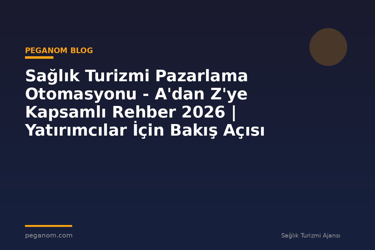 Sağlık Turizmi Pazarlama Otomasyonu - A'dan Z'ye Kapsamlı Rehber 2026 | Yatırımcılar İçin Bakış Açısı