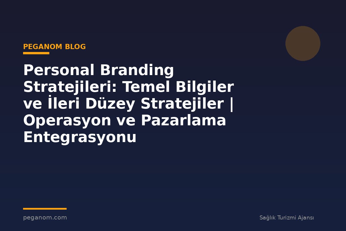 Personal Branding Stratejileri: Temel Bilgiler ve İleri Düzey Stratejiler | Operasyon ve Pazarlama Entegrasyonu