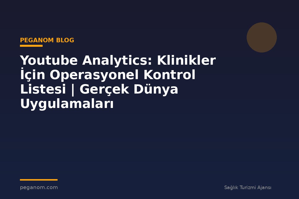 Youtube Analytics: Klinikler İçin Operasyonel Kontrol Listesi | Gerçek Dünya Uygulamaları