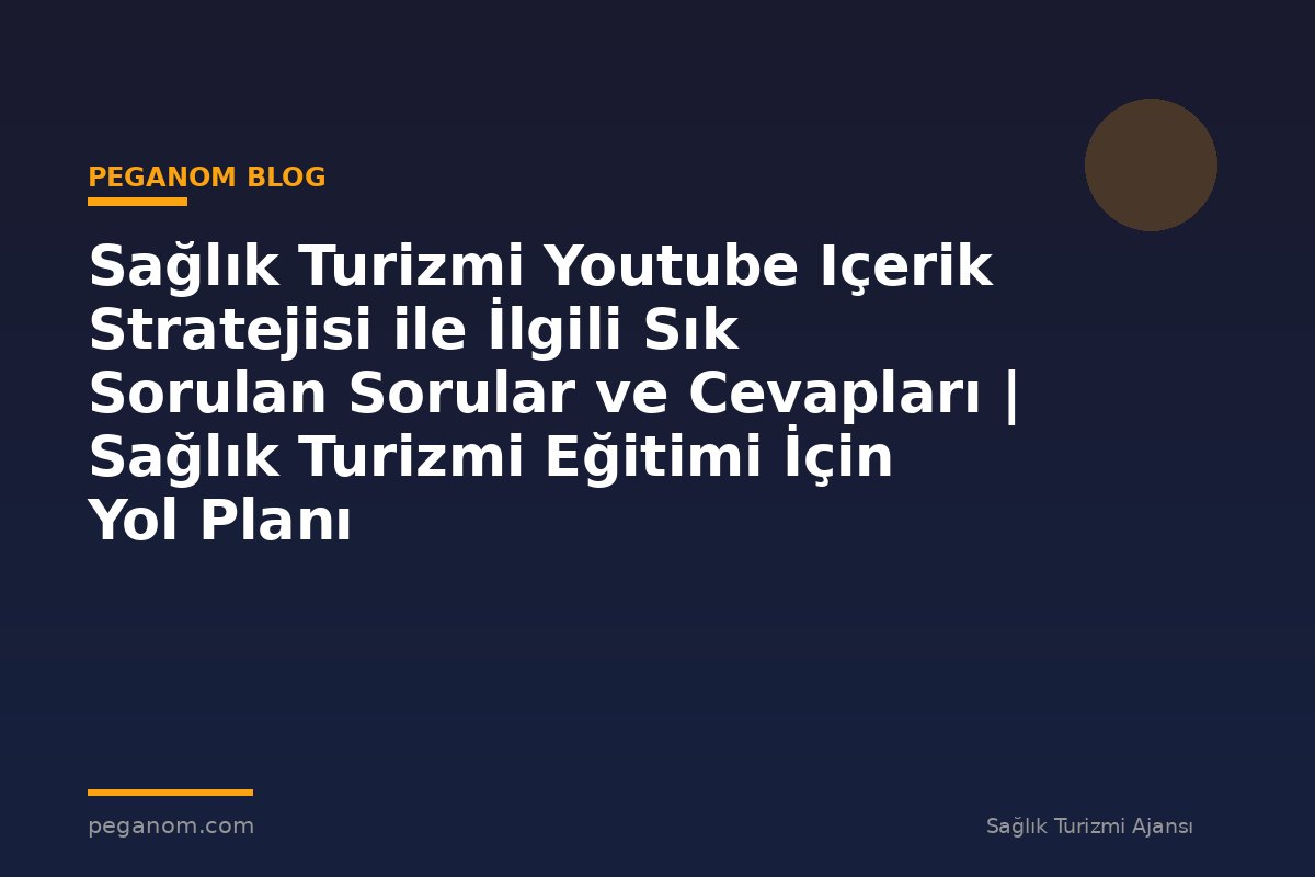 Sağlık Turizmi Youtube Içerik Stratejisi ile İlgili Sık Sorulan Sorular ve Cevapları | Sağlık Turizmi Eğitimi İçin Yol Planı