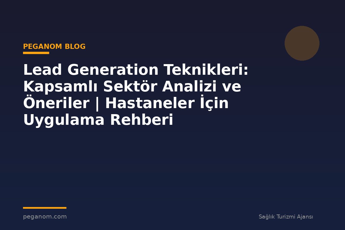Lead Generation Teknikleri: Kapsamlı Sektör Analizi ve Öneriler | Hastaneler İçin Uygulama Rehberi