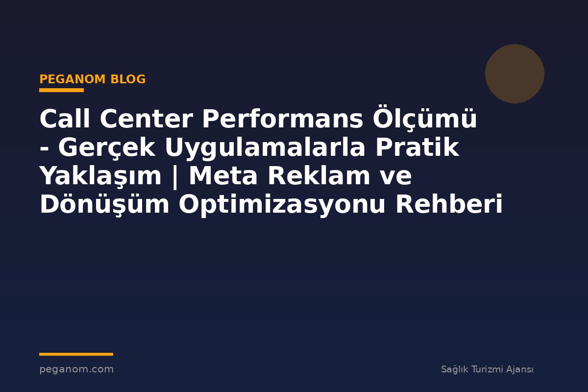Call Center Performans Ölçümü - Gerçek Uygulamalarla Pratik Yaklaşım | Meta Reklam ve Dönüşüm Optimizasyonu Rehberi