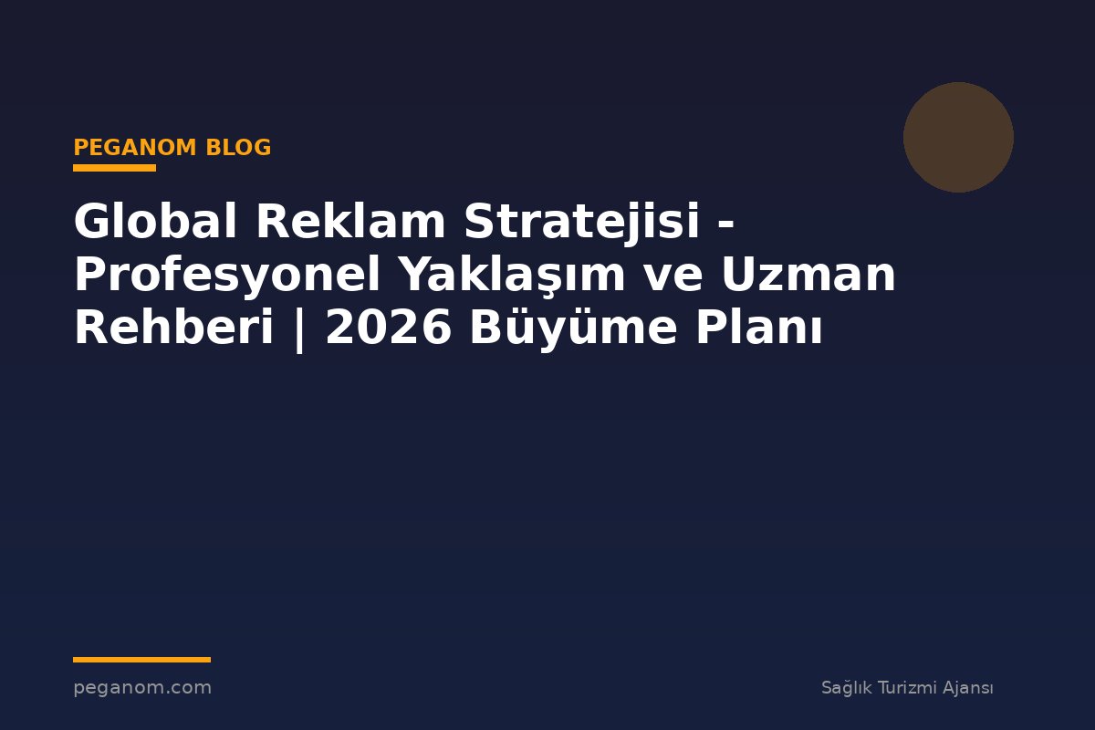 Global Reklam Stratejisi - Profesyonel Yaklaşım ve Uzman Rehberi | 2026 Büyüme Planı