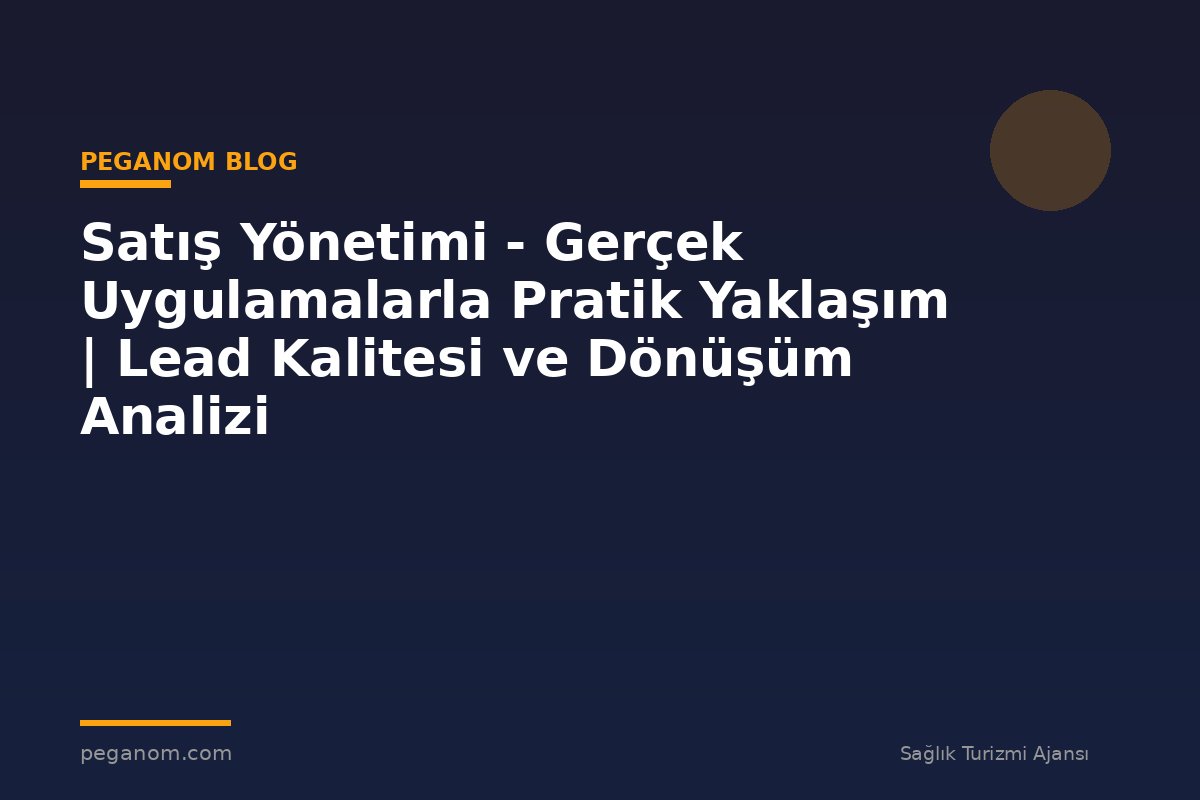 Satış Yönetimi - Gerçek Uygulamalarla Pratik Yaklaşım | Lead Kalitesi ve Dönüşüm Analizi