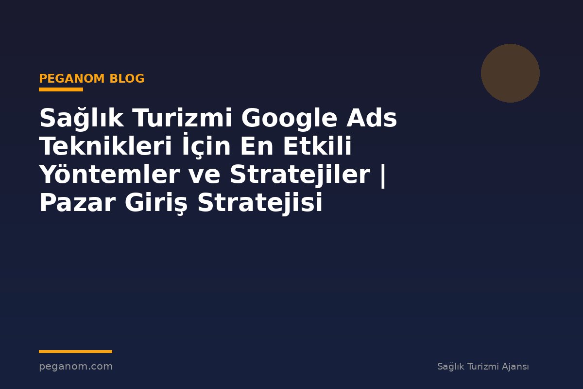 Sağlık Turizmi Google Ads Teknikleri İçin En Etkili Yöntemler ve Stratejiler | Pazar Giriş Stratejisi