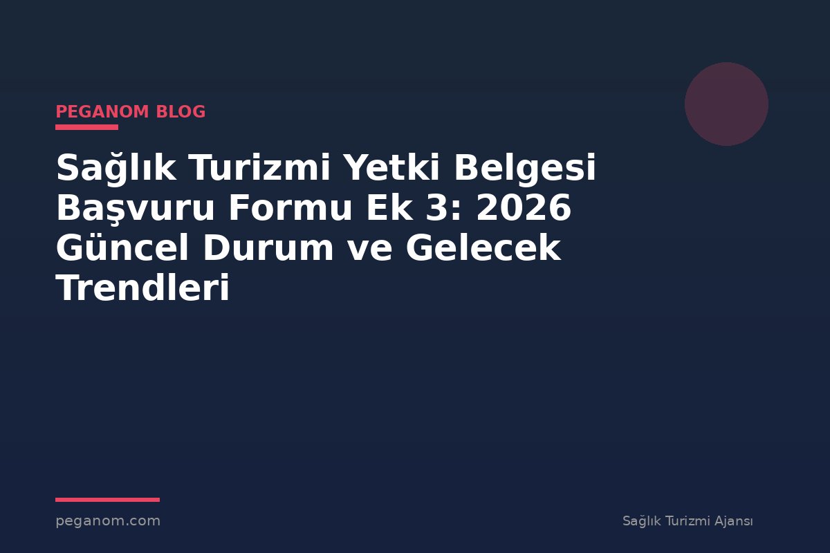 Sağlık Turizmi Yetki Belgesi Başvuru Formu Ek 3: 2026 Güncel Durum ve Gelecek Trendleri
