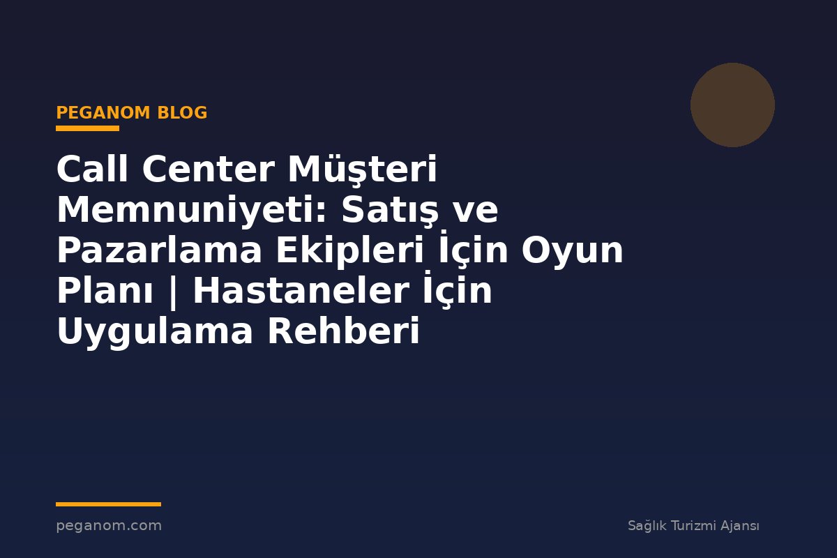 Call Center Müşteri Memnuniyeti: Satış ve Pazarlama Ekipleri İçin Oyun Planı | Hastaneler İçin Uygulama Rehberi