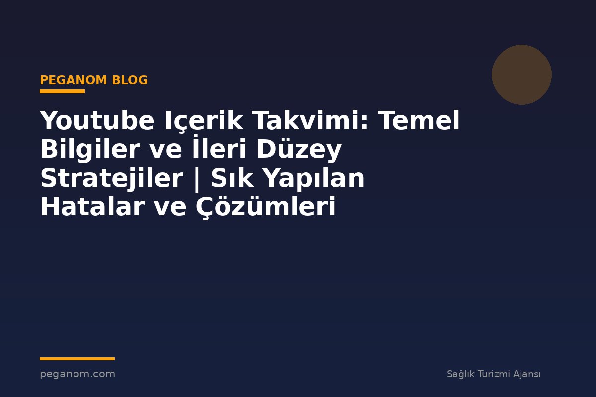 Youtube Içerik Takvimi: Temel Bilgiler ve İleri Düzey Stratejiler | Sık Yapılan Hatalar ve Çözümleri