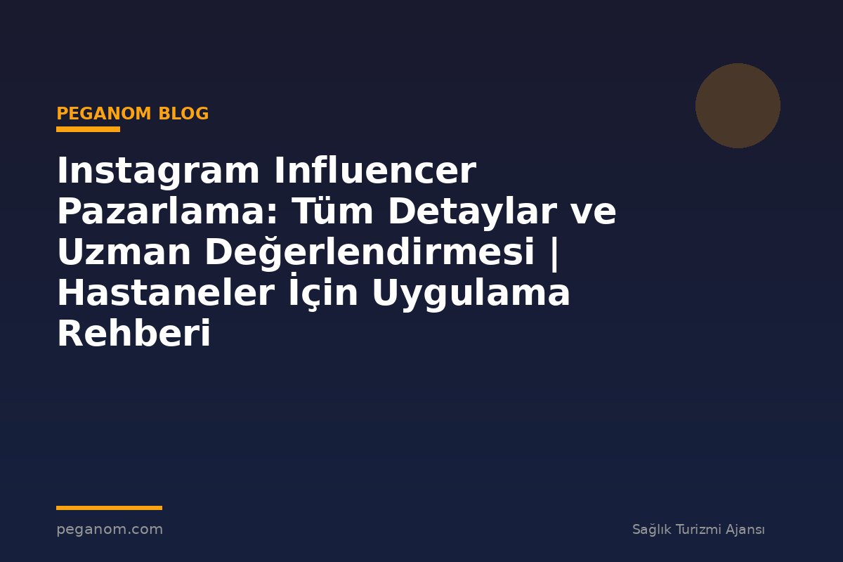 Instagram Influencer Pazarlama: Tüm Detaylar ve Uzman Değerlendirmesi | Hastaneler İçin Uygulama Rehberi