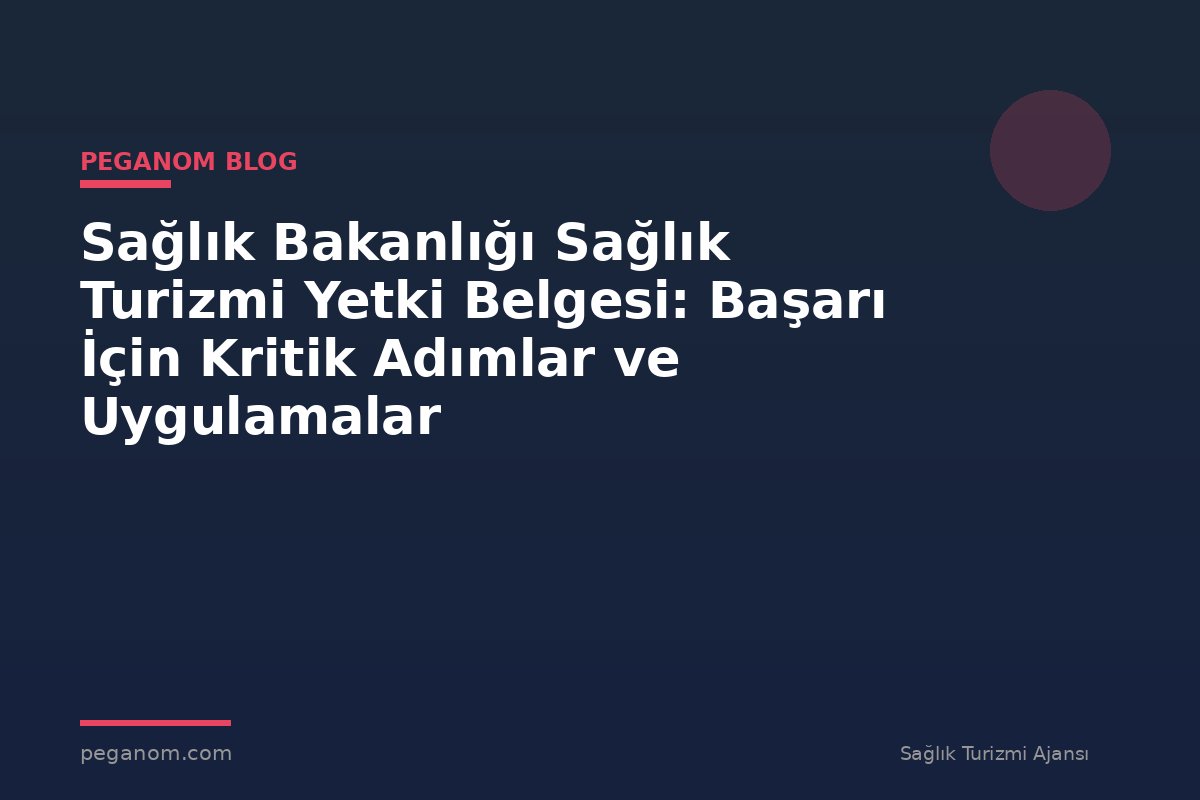 Sağlık Bakanlığı Sağlık Turizmi Yetki Belgesi: Başarı İçin Kritik Adımlar ve Uygulamalar