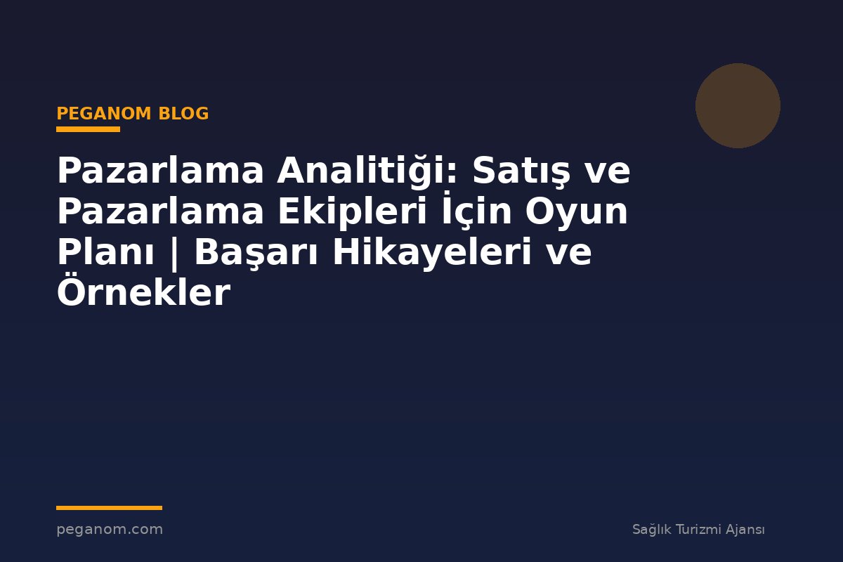 Pazarlama Analitiği: Satış ve Pazarlama Ekipleri İçin Oyun Planı | Başarı Hikayeleri ve Örnekler