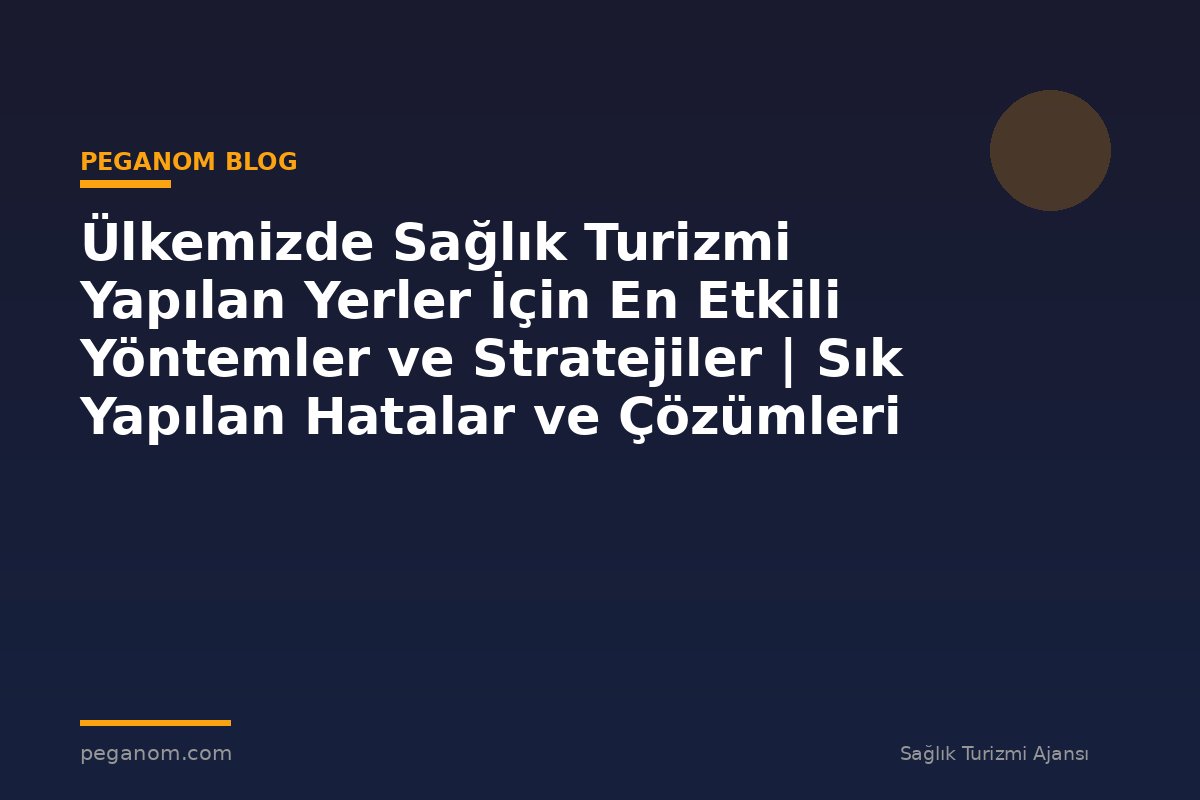 Ülkemizde Sağlık Turizmi Yapılan Yerler İçin En Etkili Yöntemler ve Stratejiler | Sık Yapılan Hatalar ve Çözümleri