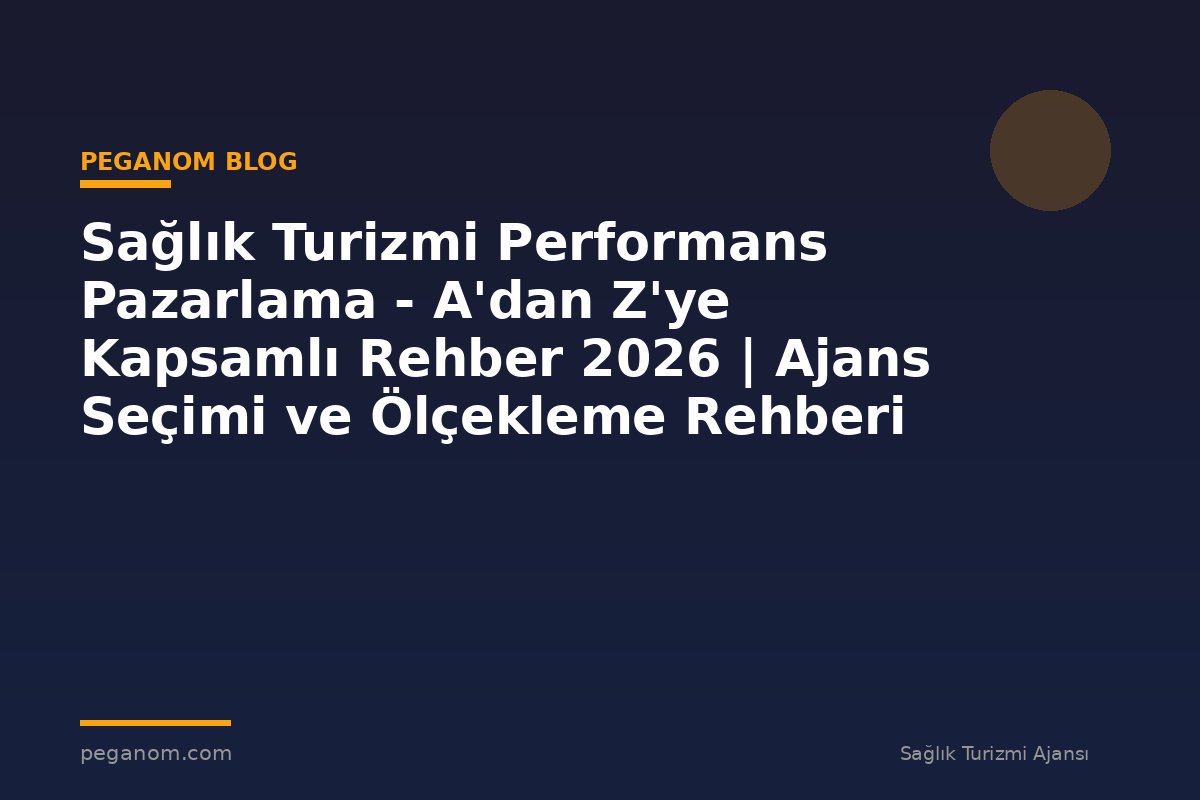 Sağlık Turizmi Performans Pazarlama - A'dan Z'ye Kapsamlı Rehber 2026 | Ajans Seçimi ve Ölçekleme Rehberi