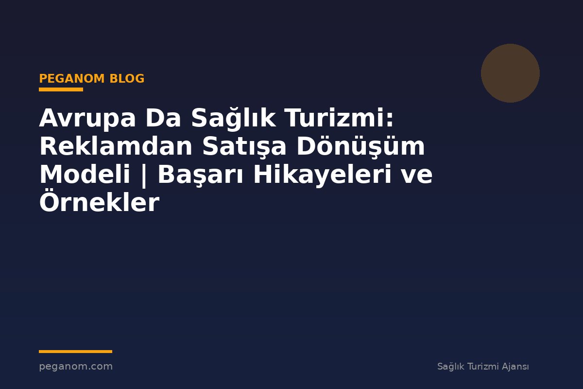 Avrupa Da Sağlık Turizmi: Reklamdan Satışa Dönüşüm Modeli | Başarı Hikayeleri ve Örnekler