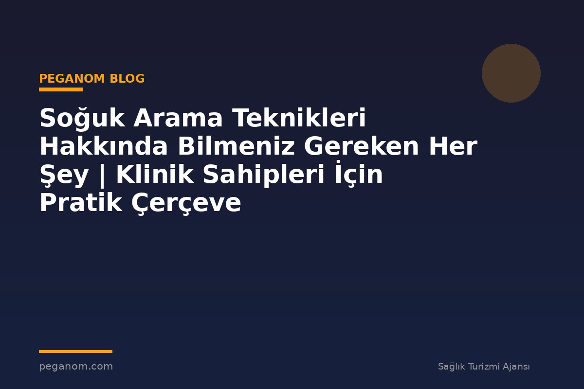 Soğuk Arama Teknikleri Hakkında Bilmeniz Gereken Her Şey | Klinik Sahipleri İçin Pratik Çerçeve