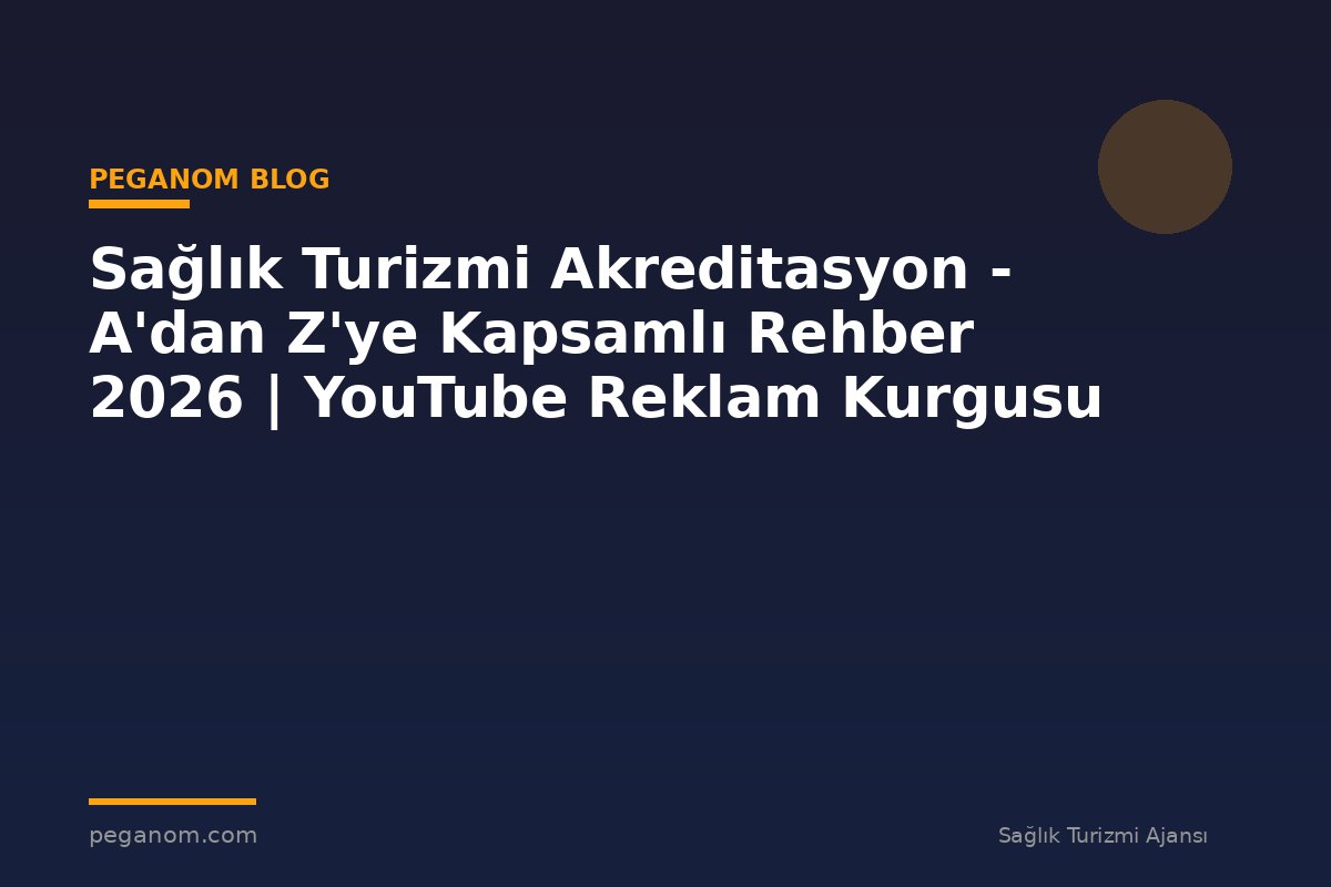 Sağlık Turizmi Akreditasyon - A'dan Z'ye Kapsamlı Rehber 2026 | YouTube Reklam Kurgusu