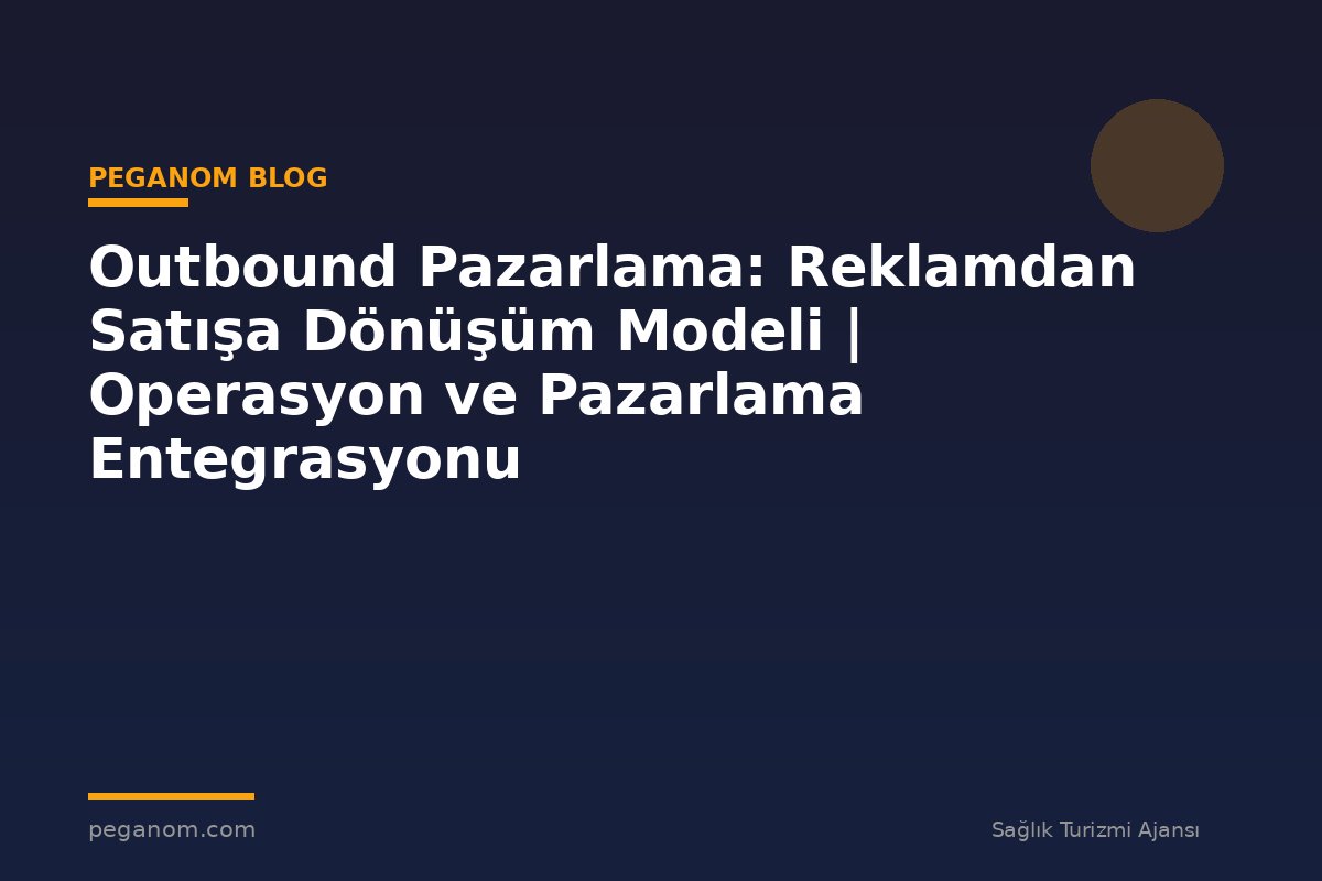 Outbound Pazarlama: Reklamdan Satışa Dönüşüm Modeli | Operasyon ve Pazarlama Entegrasyonu