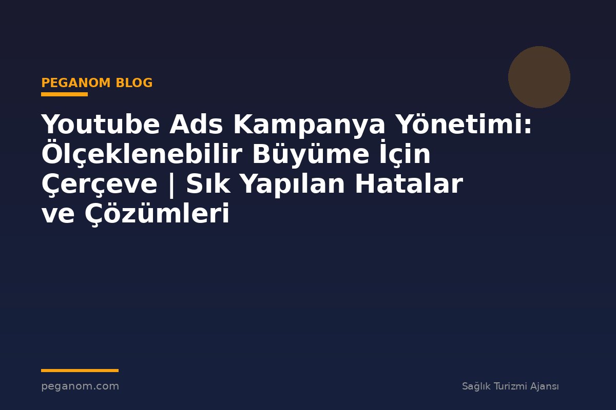 Youtube Ads Kampanya Yönetimi: Ölçeklenebilir Büyüme İçin Çerçeve | Sık Yapılan Hatalar ve Çözümleri
