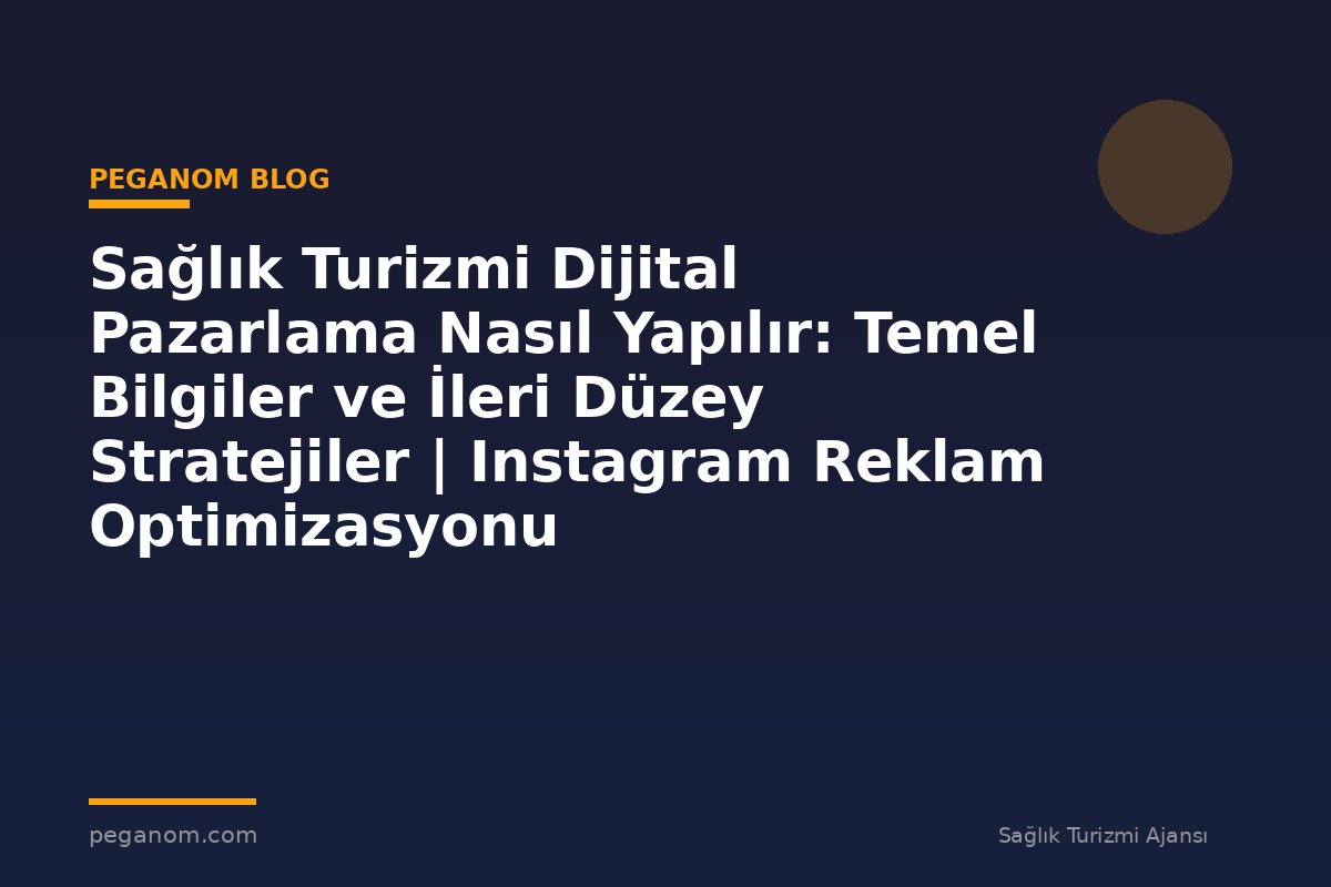 Sağlık Turizmi Dijital Pazarlama Nasıl Yapılır: Temel Bilgiler ve İleri Düzey Stratejiler | Instagram Reklam Optimizasyonu