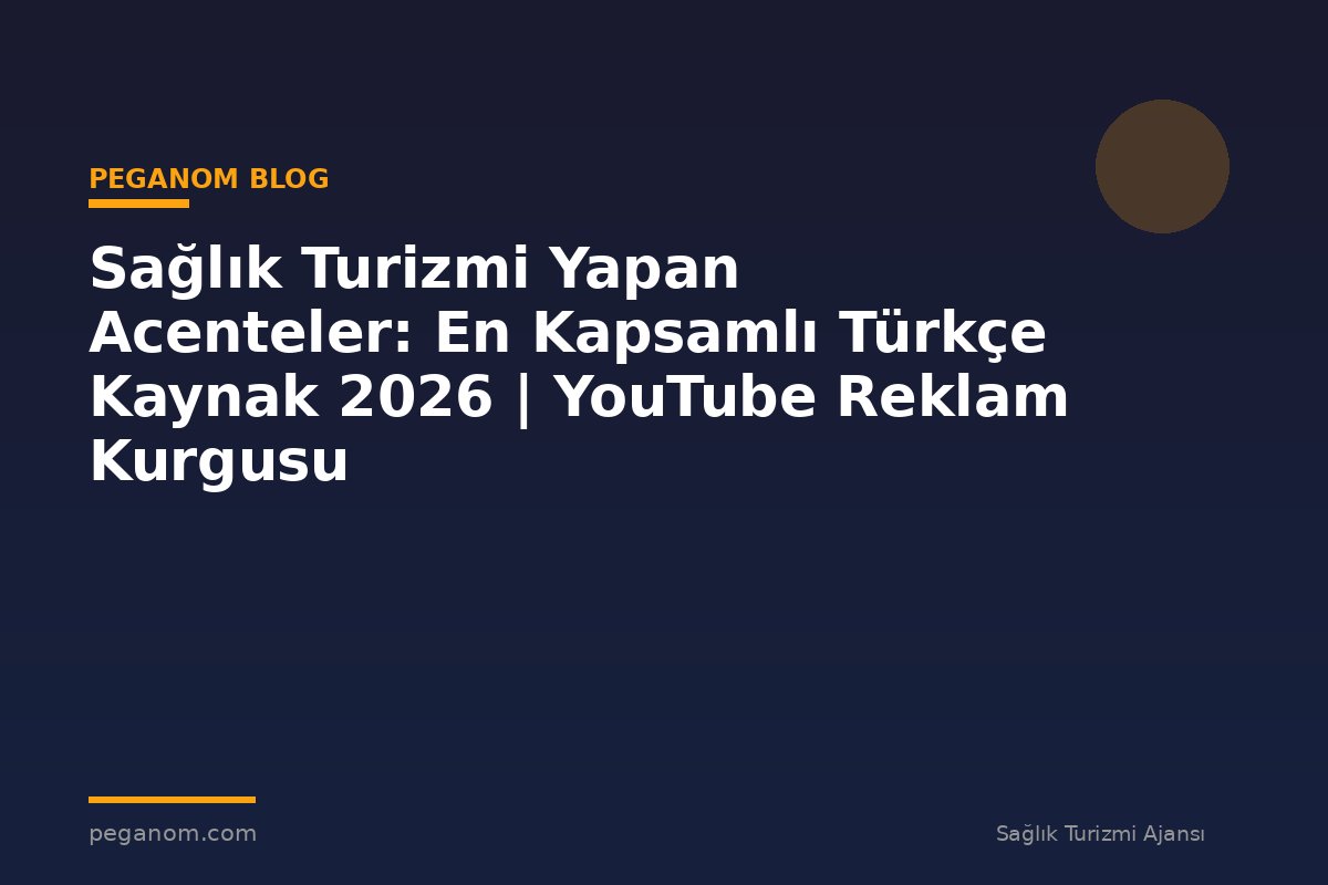 Sağlık Turizmi Yapan Acenteler: En Kapsamlı Türkçe Kaynak 2026 | YouTube Reklam Kurgusu