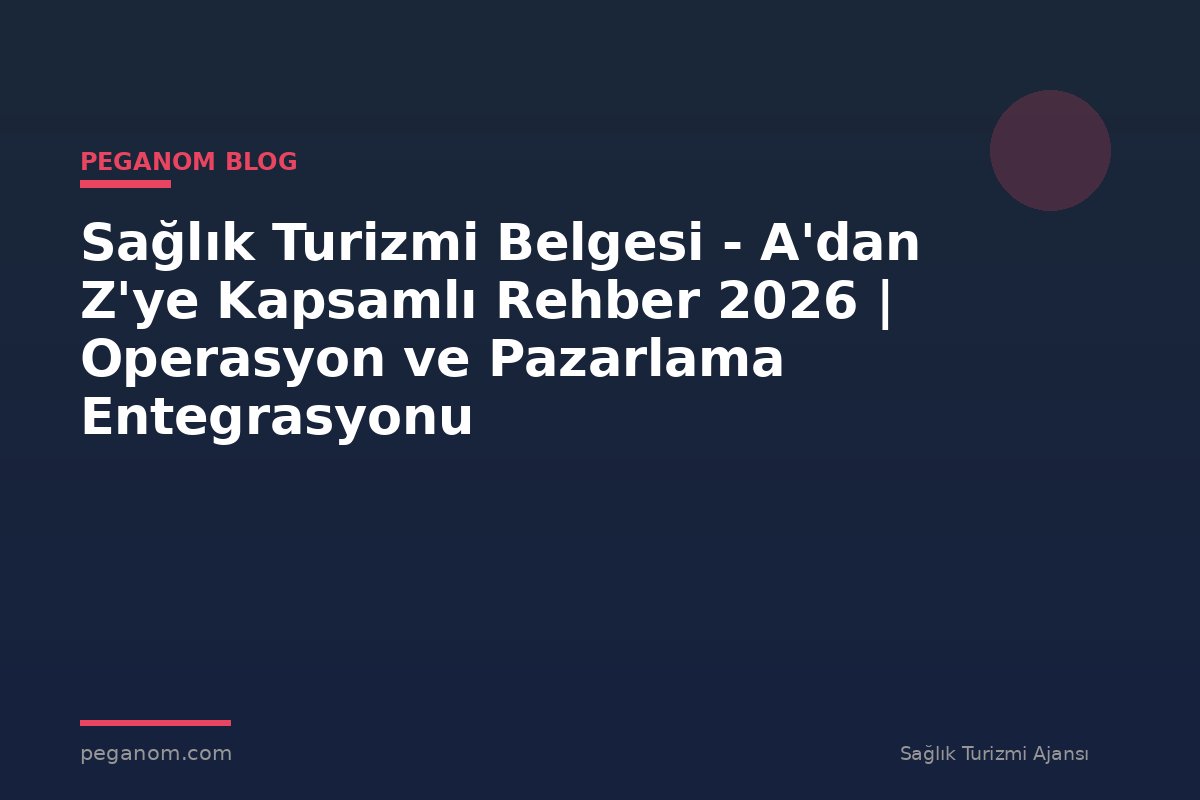 Sağlık Turizmi Belgesi - A'dan Z'ye Kapsamlı Rehber 2026 | Operasyon ve Pazarlama Entegrasyonu